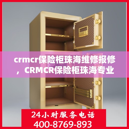 crmcr保险柜珠海维修报修，CRMCR保险柜珠海专业维修报修服务