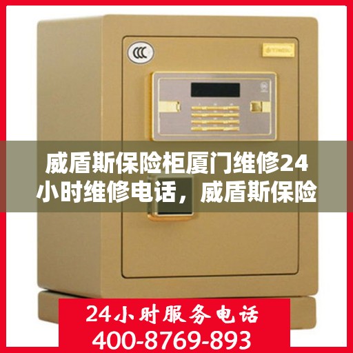 威盾斯保险柜厦门维修24小时维修电话，威盾斯保险柜厦门全天候专业维修服务热线
