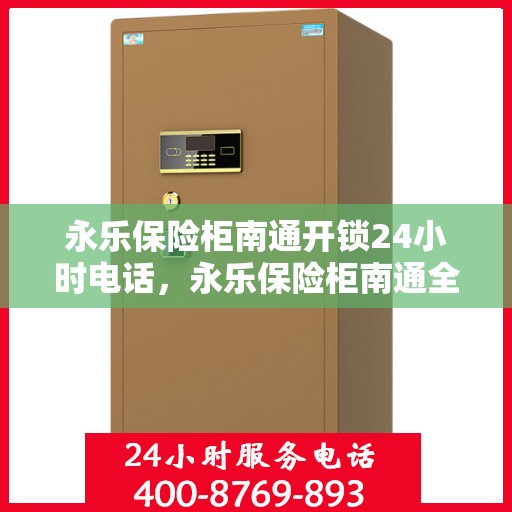 永乐保险柜南通开锁24小时电话，永乐保险柜南通全天候开锁服务热线