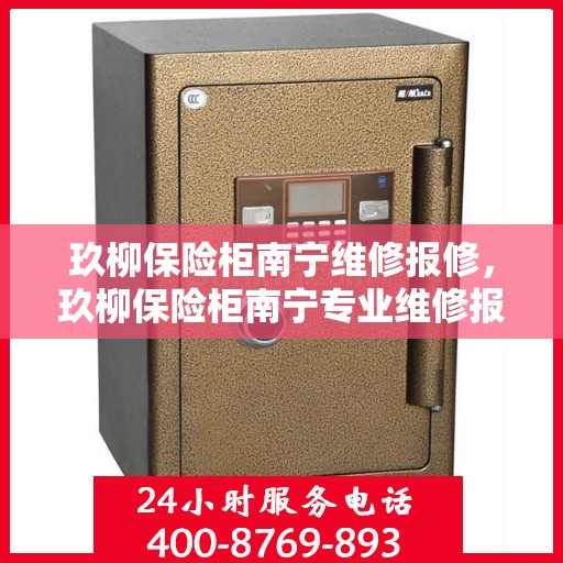 玖柳保险柜南宁维修报修，玖柳保险柜南宁专业维修报修服务