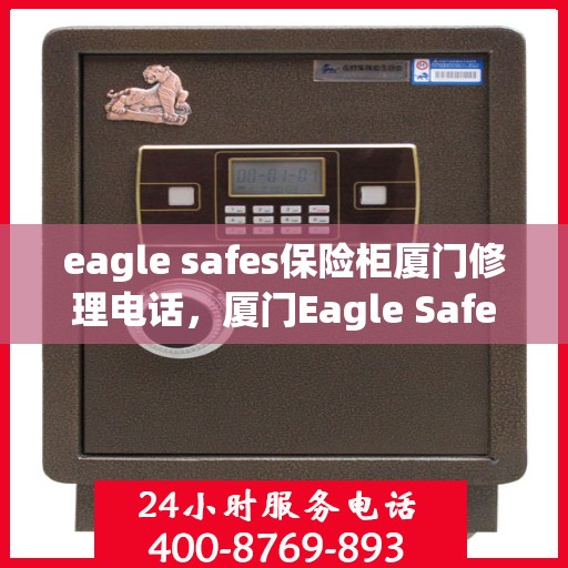 eagle safes保险柜厦门修理电话，厦门Eagle Safes保险柜专业维修服务热线