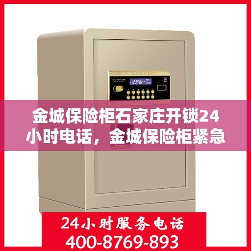金城保险柜石家庄开锁24小时电话，金城保险柜紧急开锁服务，石家庄全天候开锁热线电话