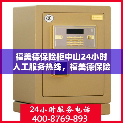 福美德保险柜中山24小时人工服务热线，福美德保险柜中山全天候人工服务热线，为您的安全保驾护航