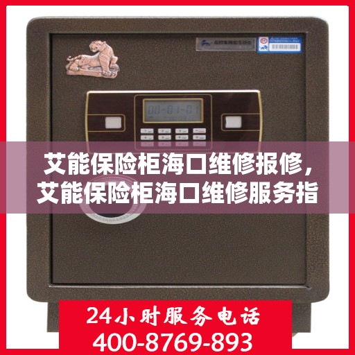 艾能保险柜海口维修报修，艾能保险柜海口维修服务指南