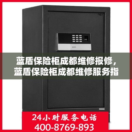 蓝盾保险柜成都维修报修，蓝盾保险柜成都维修服务指南