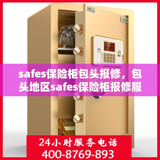 safes保险柜包头报修，包头地区safes保险柜报修服务详解
