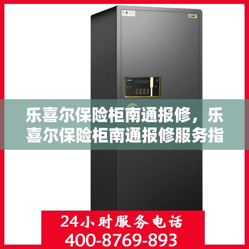 乐喜尔保险柜南通报修，乐喜尔保险柜南通报修服务指南