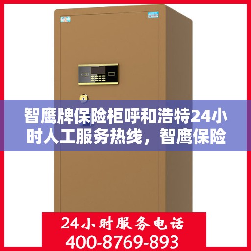 智鹰牌保险柜呼和浩特24小时人工服务热线，智鹰保险柜呼和浩特热线服务全天候开启，贴心守护您的安全需求