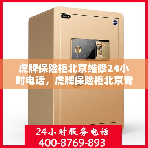 虎牌保险柜北京维修24小时电话，虎牌保险柜北京专业维修热线全天候服务