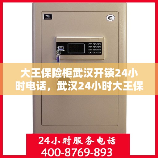 大王保险柜武汉开锁24小时电话，武汉24小时大王保险柜开锁服务热线