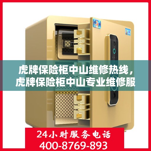 虎牌保险柜中山维修热线，虎牌保险柜中山专业维修服务热线及售后支持详解