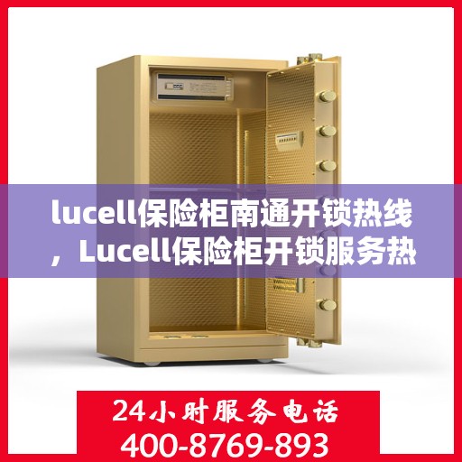 lucell保险柜南通开锁热线，Lucell保险柜开锁服务热线在南通，专业解锁，快速响应