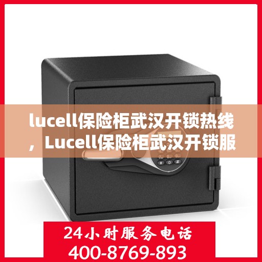 lucell保险柜武汉开锁热线，Lucell保险柜武汉开锁服务热线全攻略