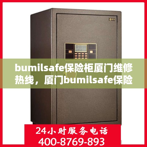 bumilsafe保险柜厦门维修热线，厦门bumilsafe保险柜专业维修服务热线