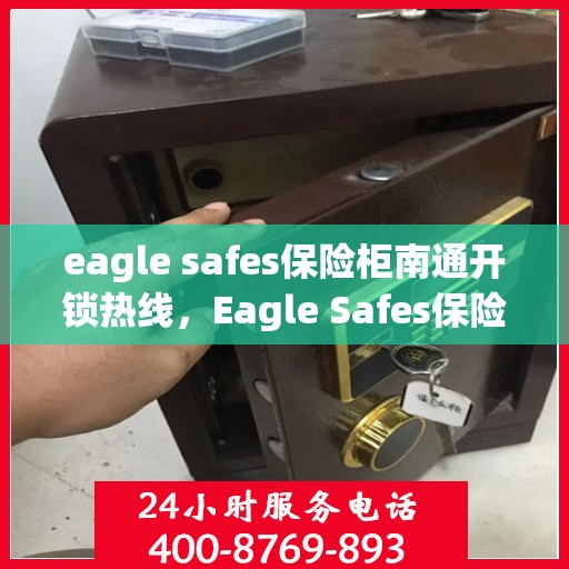 eagle safes保险柜南通开锁热线，Eagle Safes保险柜开锁服务热线在南通，专业解锁，安全无忧