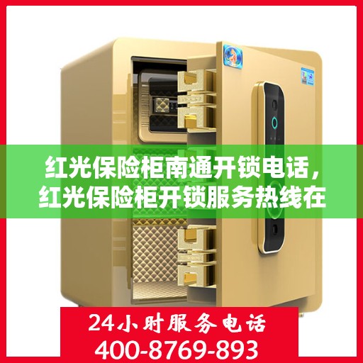 红光保险柜南通开锁电话，红光保险柜开锁服务热线在南通