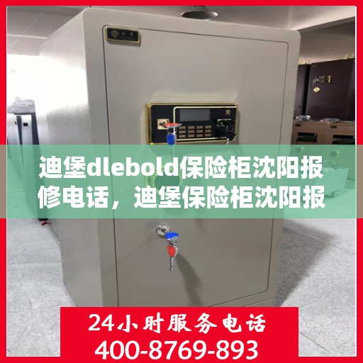 迪堡dlebold保险柜沈阳报修电话，迪堡保险柜沈阳报修热线及售后支持服务