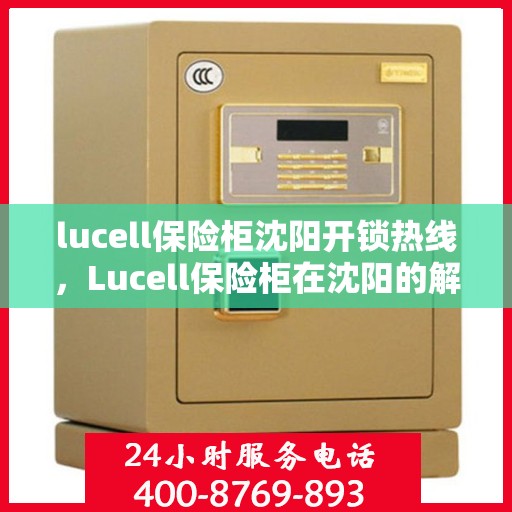 lucell保险柜沈阳开锁热线，Lucell保险柜在沈阳的解锁秘籍与热线指南