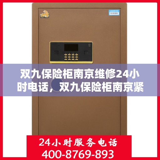双九保险柜南京维修24小时电话，双九保险柜南京紧急维修热线全天候服务