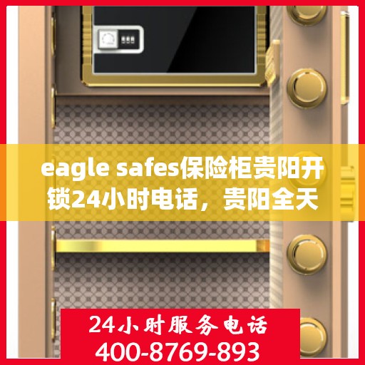 eagle safes保险柜贵阳开锁24小时电话，贵阳全天候开锁热线，Eagle Safes保险柜紧急开锁服务24小时电话