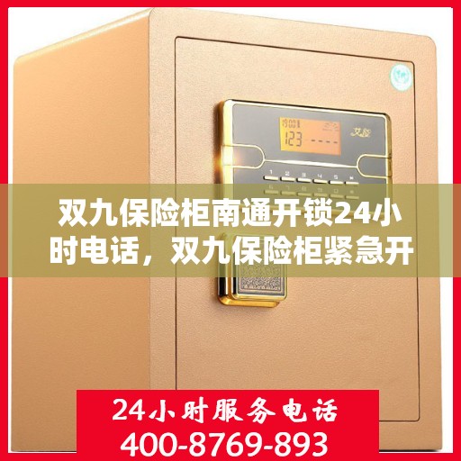 双九保险柜南通开锁24小时电话，双九保险柜紧急开锁服务，南通全天候开锁热线