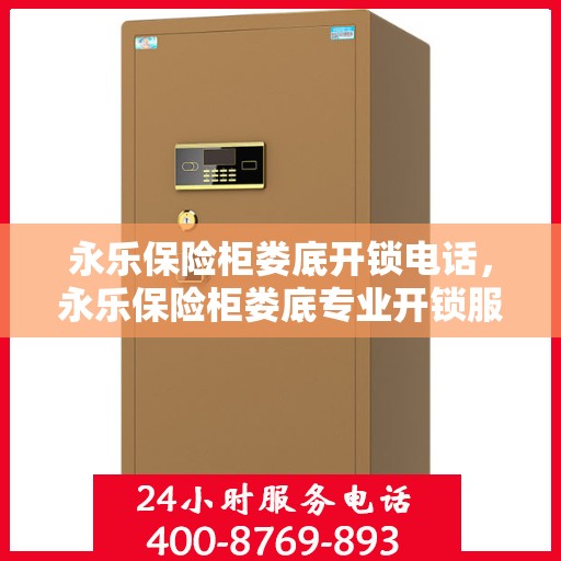 永乐保险柜娄底开锁电话，永乐保险柜娄底专业开锁服务热线