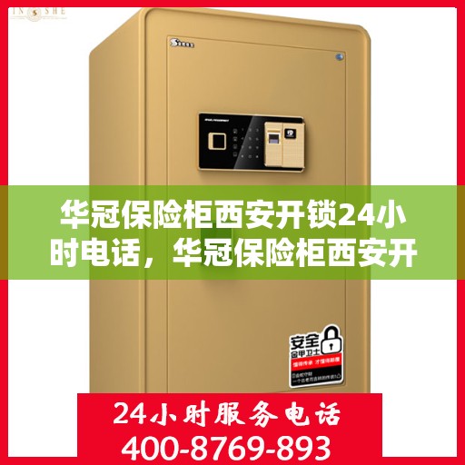 华冠保险柜西安开锁24小时电话，华冠保险柜西安开锁服务全天候热线电话