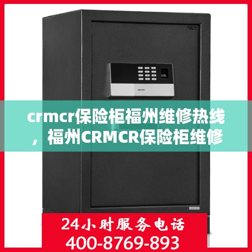 crmcr保险柜福州维修热线，福州CRMCR保险柜维修服务热线专业解析