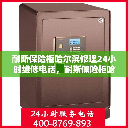 耐斯保险柜哈尔滨修理24小时维修电话，耐斯保险柜哈尔滨专业修理，全天候24小时维修热线