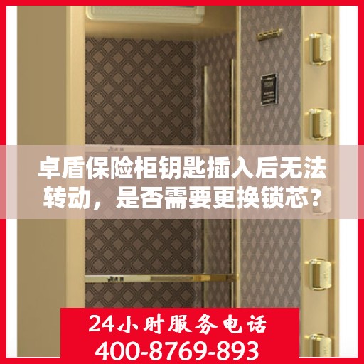 卓盾保险柜钥匙插入后无法转动，是否需要更换锁芯？，卓盾保险柜锁芯故障解析，钥匙无法转动，是否需要更换锁芯？