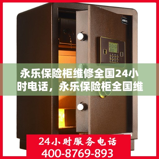 永乐保险柜维修全国24小时电话，永乐保险柜全国维修热线，全天候服务，专业保障您的安全锁事无忧