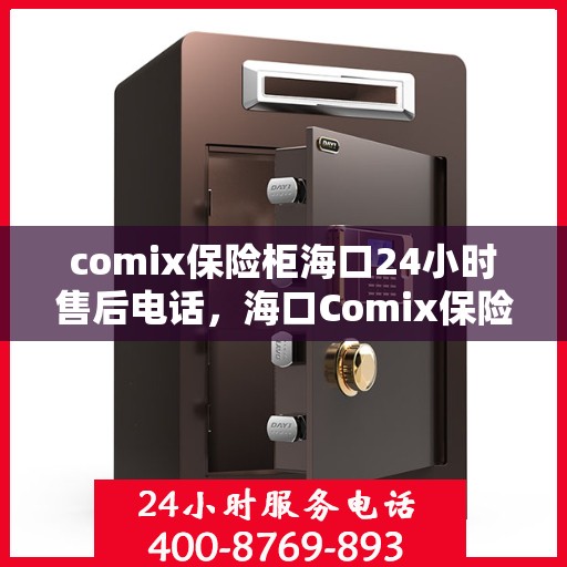 comix保险柜海口24小时售后电话，海口Comix保险柜全天候售后电话支持服务