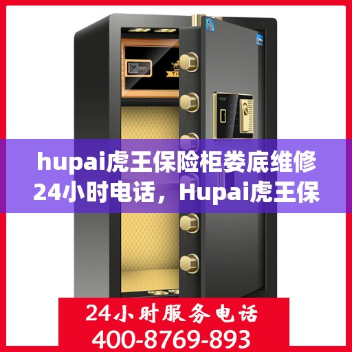 hupai虎王保险柜娄底维修24小时电话，Hupai虎王保险柜娄底专业维修服务热线全天候响应