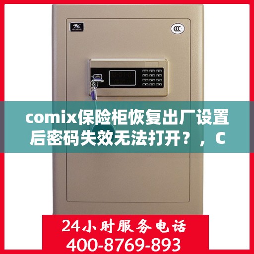 comix保险柜恢复出厂设置后密码失效无法打开？，Comix保险柜重置后密码失效解决方法