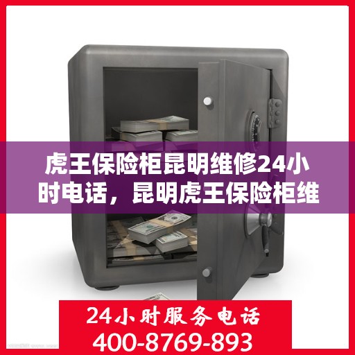 虎王保险柜昆明维修24小时电话，昆明虎王保险柜维修热线全天候服务中