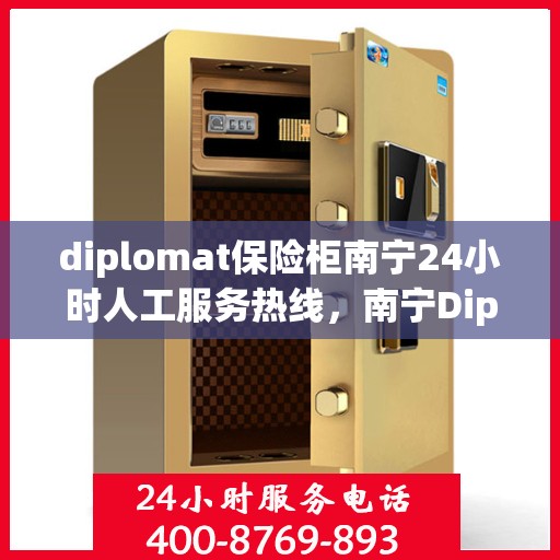 diplomat保险柜南宁24小时人工服务热线，南宁Diplomat保险柜全天候人工服务热线，专业解锁与售后支持