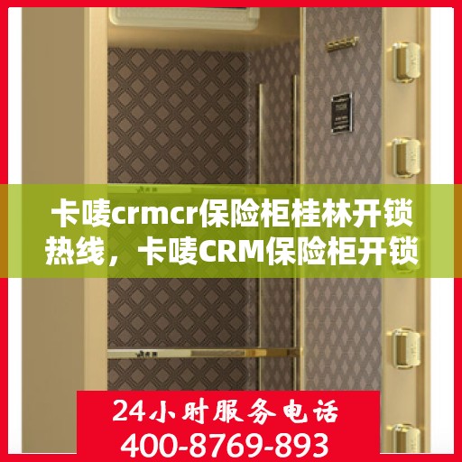 卡唛crmcr保险柜桂林开锁热线，卡唛CRM保险柜开锁服务热线在桂林——专业保障您的安全需求