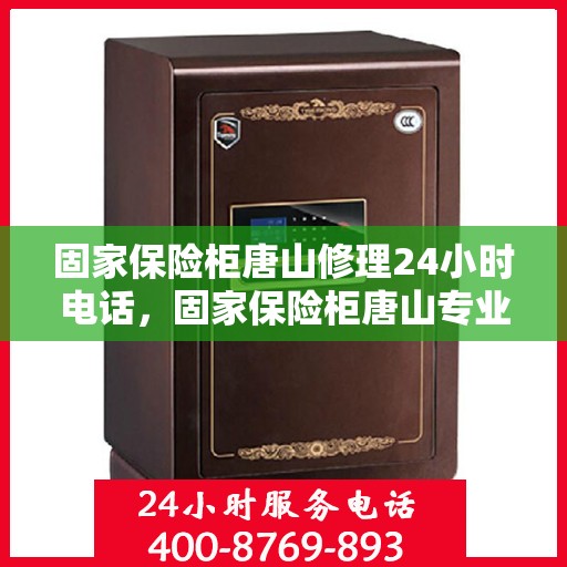 固家保险柜唐山修理24小时电话，固家保险柜唐山专业维修热线，全天候服务随叫随修