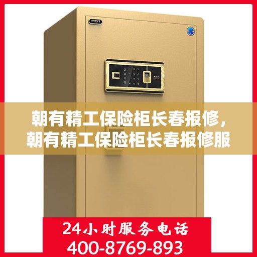 朝有精工保险柜长春报修，朝有精工保险柜长春报修服务解析
