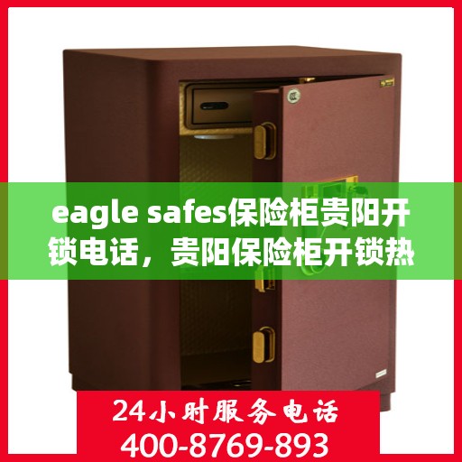eagle safes保险柜贵阳开锁电话，贵阳保险柜开锁热线，Eagle Safes专业开锁服务