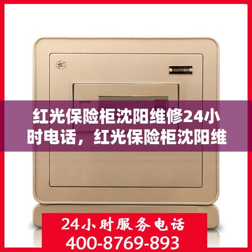 红光保险柜沈阳维修24小时电话，红光保险柜沈阳维修热线全天候服务，专业维修团队为您解答疑虑