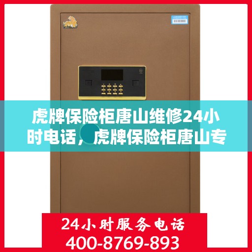 虎牌保险柜唐山维修24小时电话，虎牌保险柜唐山专业维修热线，全天候服务保障您的安全