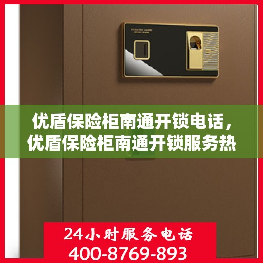 优盾保险柜南通开锁电话，优盾保险柜南通开锁服务热线