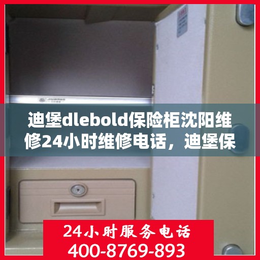 迪堡dlebold保险柜沈阳维修24小时维修电话，迪堡保险柜沈阳紧急维修热线全天候服务！