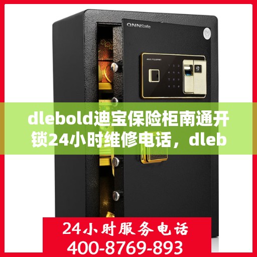 dlebold迪宝保险柜南通开锁24小时维修电话，dlebold迪宝保险柜南通开锁服务，全天候维修电话及解决方案