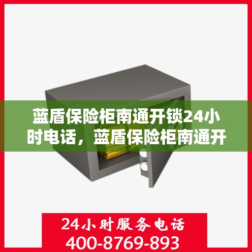 蓝盾保险柜南通开锁24小时电话，蓝盾保险柜南通开锁服务全天候热线电话