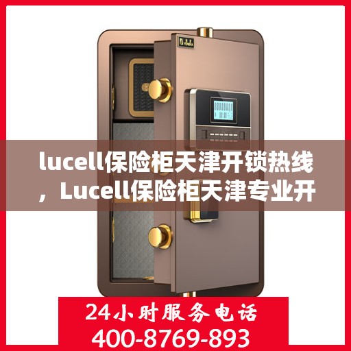 lucell保险柜天津开锁热线，Lucell保险柜天津专业开锁服务热线