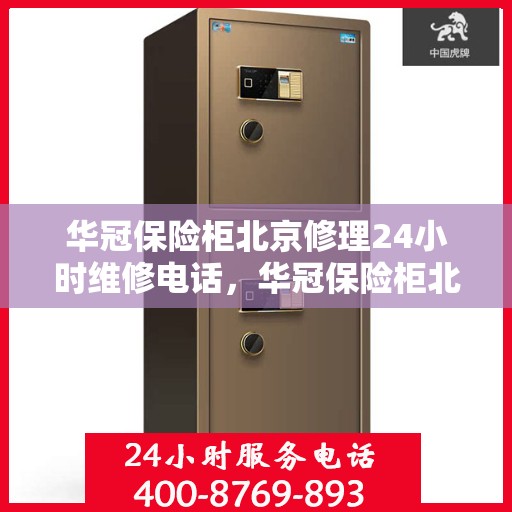 华冠保险柜北京修理24小时维修电话，华冠保险柜北京全天候专业修理服务及24小时维修热线