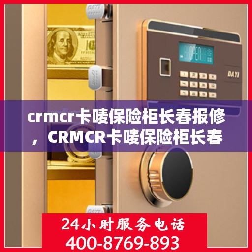 crmcr卡唛保险柜长春报修，CRMCR卡唛保险柜长春报修服务解析
