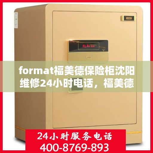 format福美德保险柜沈阳维修24小时电话，福美德保险柜沈阳专业维修热线全天候服务，快速响应您的需求